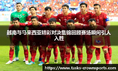 越南与马来西亚精彩对决集锦回顾赛场瞬间引人入胜