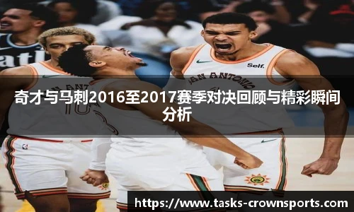 奇才与马刺2016至2017赛季对决回顾与精彩瞬间分析