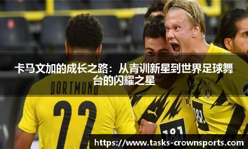 卡马文加的成长之路：从青训新星到世界足球舞台的闪耀之星